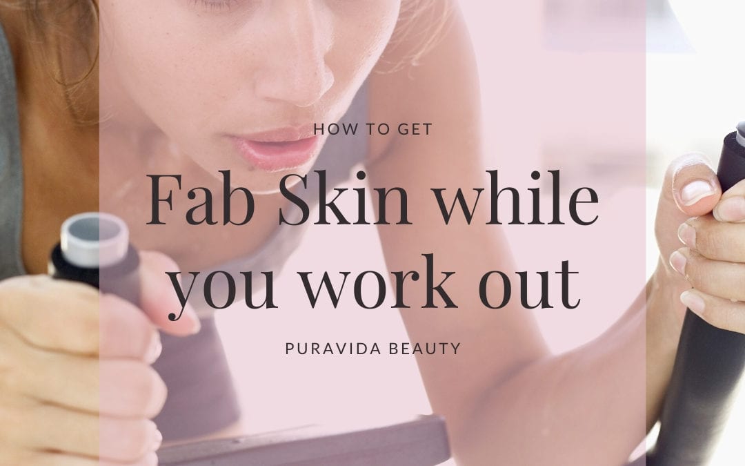 How to Keep your skin fab while you work out